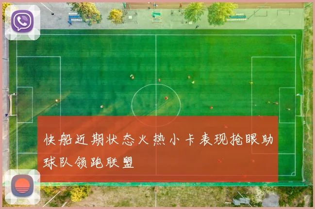 快船近期状态火热小卡表现抢眼助球队领跑联盟