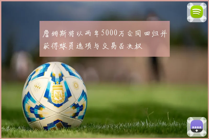 詹姆斯将以两年5000万合同回归并获得球员选项与交易否决权