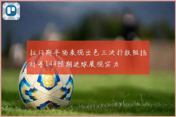 拉门斯半场表现出色三次扑救阻挡对手144预期进球展现实力