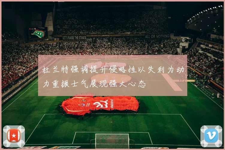 杜兰特强调提升侵略性以失利为动力重振士气展现强大心态